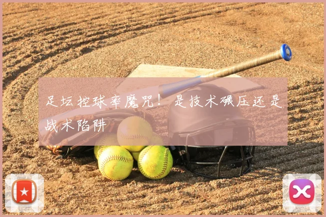 足坛控球率魔咒！是技术碾压还是战术陷阱