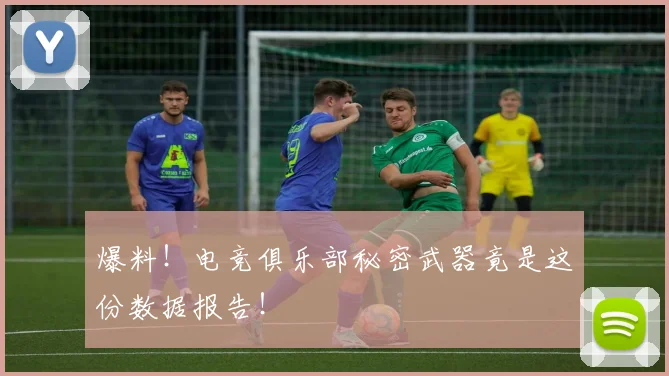 爆料！电竞俱乐部秘密武器竟是这份数据报告！