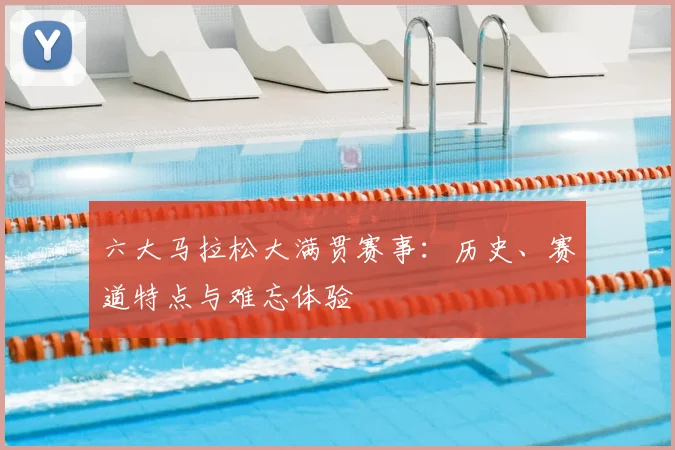 六大马拉松大满贯赛事:历史、赛道特点与难忘体验