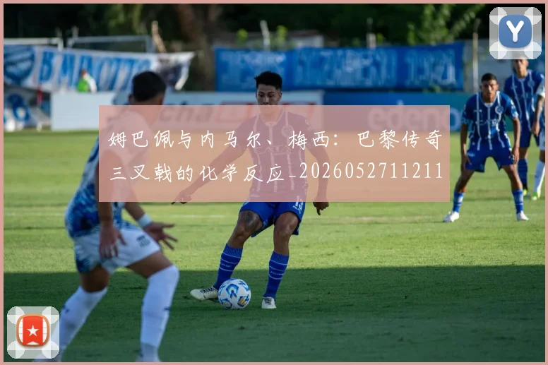 姆巴佩与内马尔、梅西:巴黎传奇三叉戟的化学反应_20260527112119