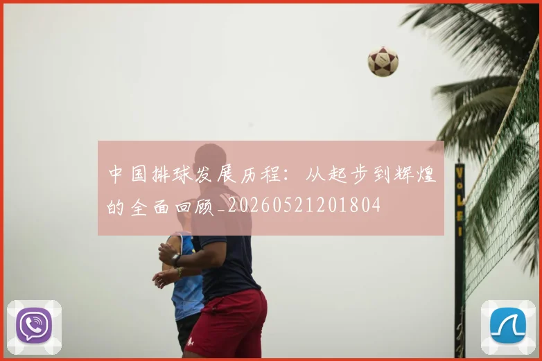 中国排球发展历程:从起步到辉煌的全面回顾_20260521201804