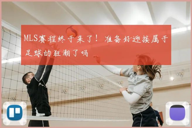 MLS赛程终于来了！准备好迎接属于足球的狂潮了吗
