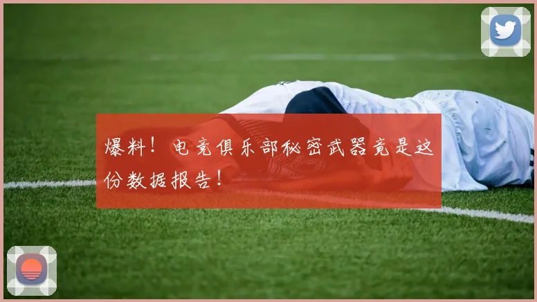 爆料!电竞俱乐部秘密武器竟是这份数据报告!