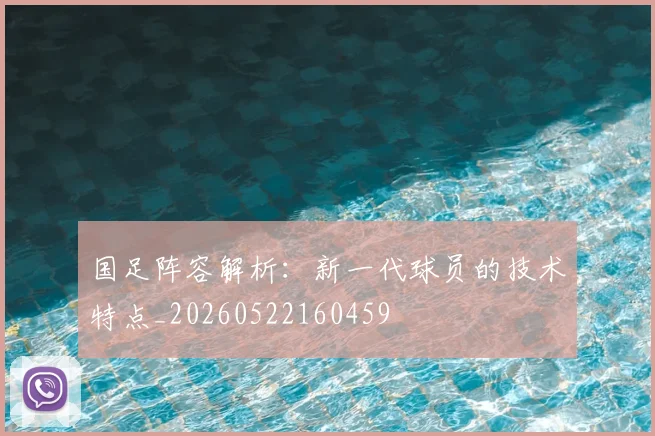 国足阵容解析:新一代球员的技术特点_20260522160459