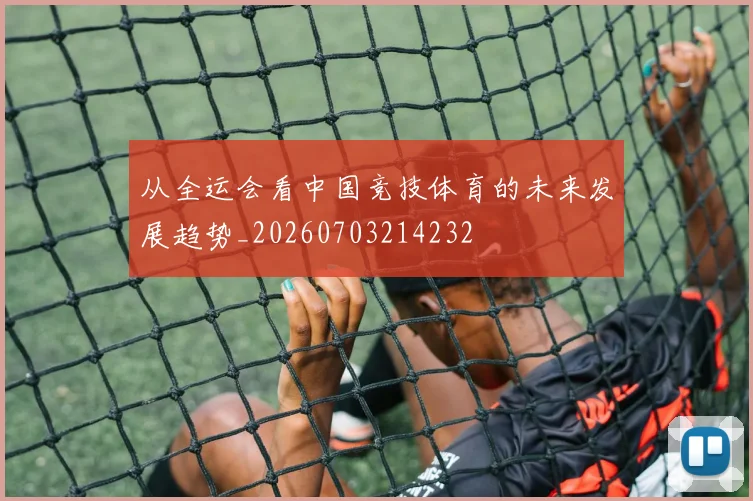 从全运会看中国竞技体育的未来发展趋势_20260703214232