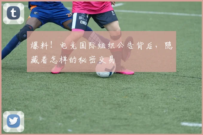 爆料!电竞国际组织公告背后,隐藏着怎样的秘密交易