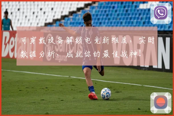 可穿戴设备解锁电竞新维度,实时数据分析,成就你的最佳战神!