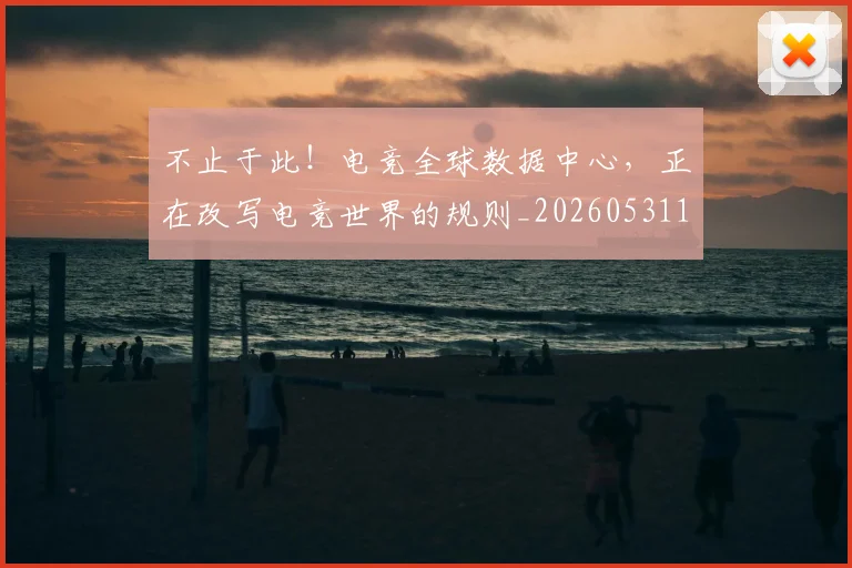 不止于此!电竞全球数据中心,正在改写电竞世界的规则_20260531151311