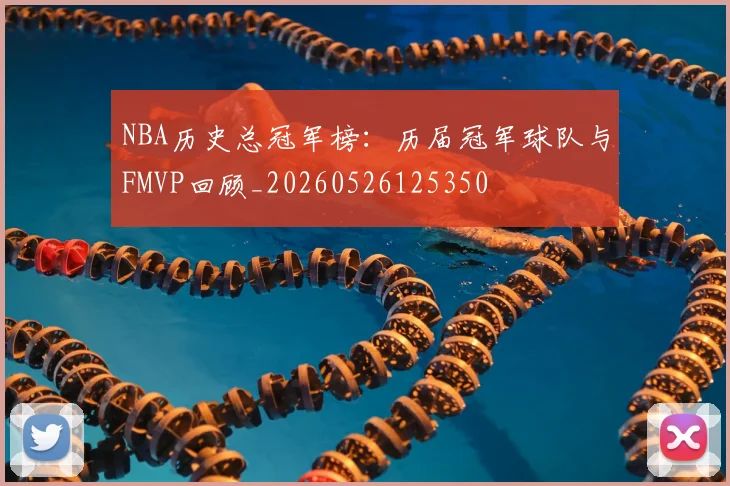 NBA历史总冠军榜：历届冠军球队与FMVP回顾_20260526125350