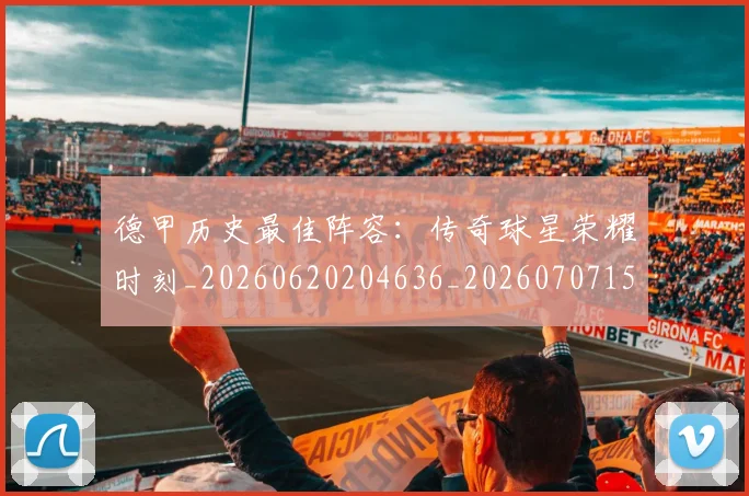 德甲历史最佳阵容:传奇球星荣耀时刻_20260620204636_20260707153715