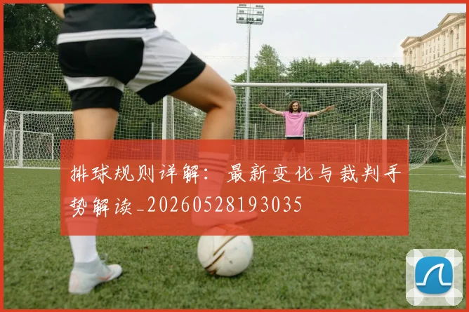 排球规则详解：最新变化与裁判手势解读_20260528193035