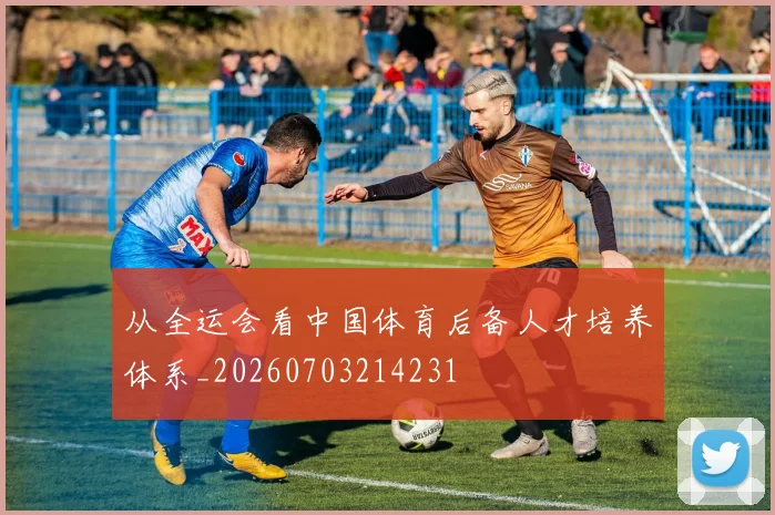 从全运会看中国体育后备人才培养体系_20260703214231