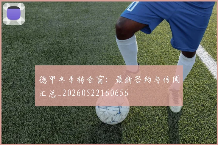 德甲冬季转会窗：最新签约与传闻汇总_20260522160656