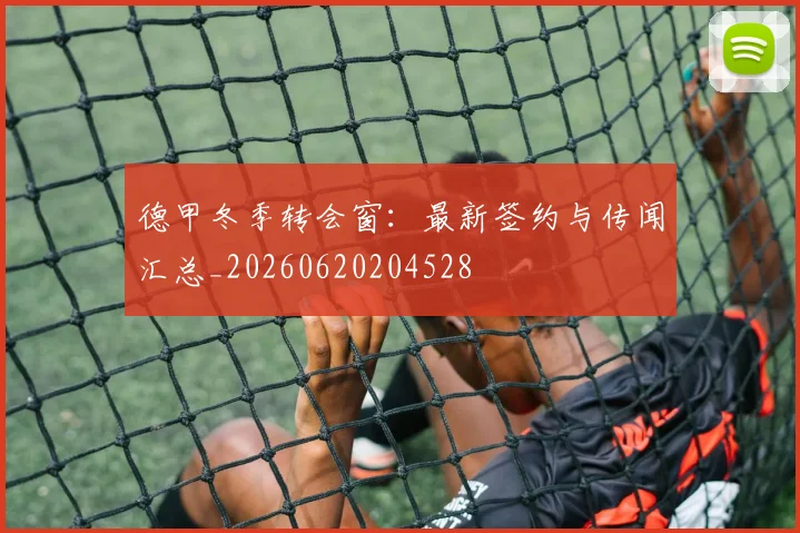 德甲冬季转会窗：最新签约与传闻汇总_20260620204528