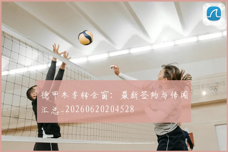 德甲冬季转会窗：最新签约与传闻汇总_20260620204528