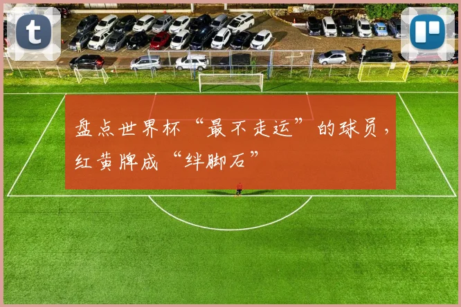 盘点世界杯“最不走运”的球员,红黄牌成“绊脚石”