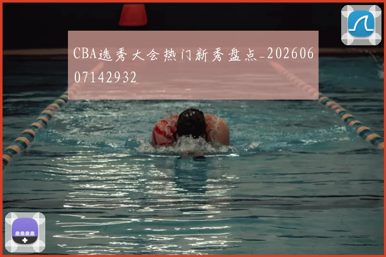 CBA选秀大会热门新秀盘点_20260607142932