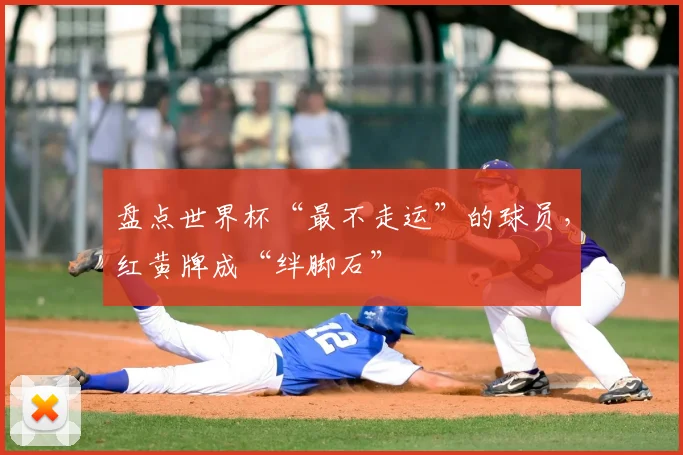 盘点世界杯“最不走运”的球员,红黄牌成“绊脚石”