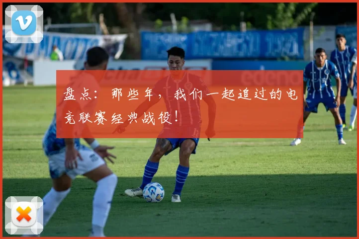 盘点:那些年,我们一起追过的电竞联赛经典战役!