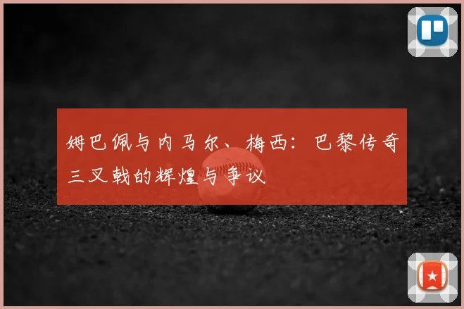 姆巴佩与内马尔、梅西：巴黎传奇三叉戟的辉煌与争议