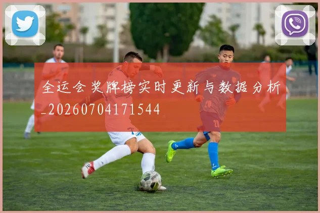 全运会奖牌榜实时更新与数据分析_20260704171544