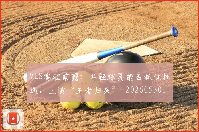 MLS赛程前瞻：年轻球员能否抓住机遇，上演“王者归来”_20260530143542