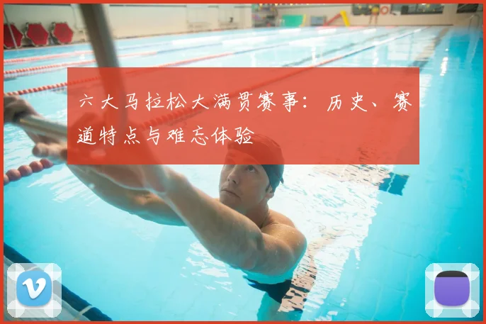 六大马拉松大满贯赛事:历史、赛道特点与难忘体验